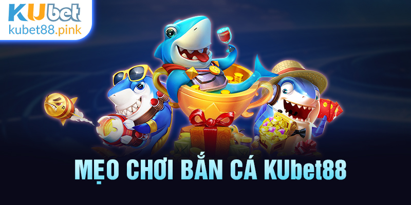 mẹo chơi bắn cá kubet88